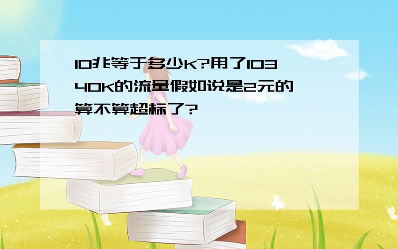 10兆等于多少K?用了10340K的流量假如说是2元的,算不算超标了?