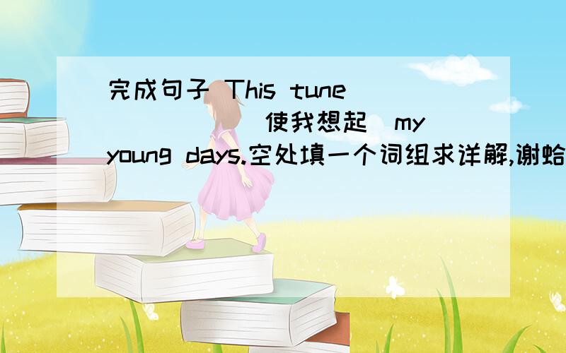 完成句子 This tune_____(使我想起)my young days.空处填一个词组求详解,谢蛤