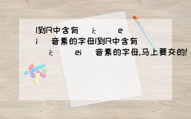 I到R中含有 [i:] [ei] 音素的字母I到R中含有 [i:] [ei] 音素的字母,马上要交的!