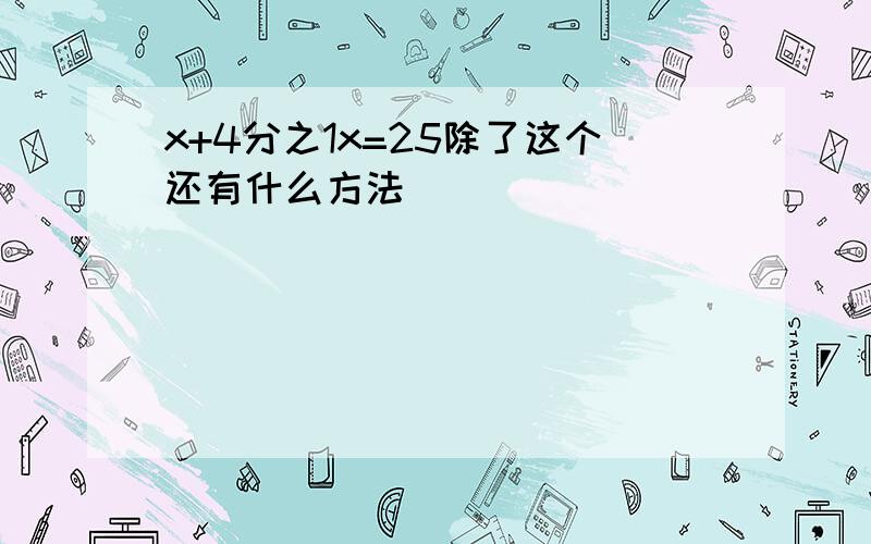 x+4分之1x=25除了这个还有什么方法