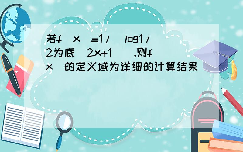 若f(x)=1/[log1/2为底（2x+1）],则f（x）的定义域为详细的计算结果