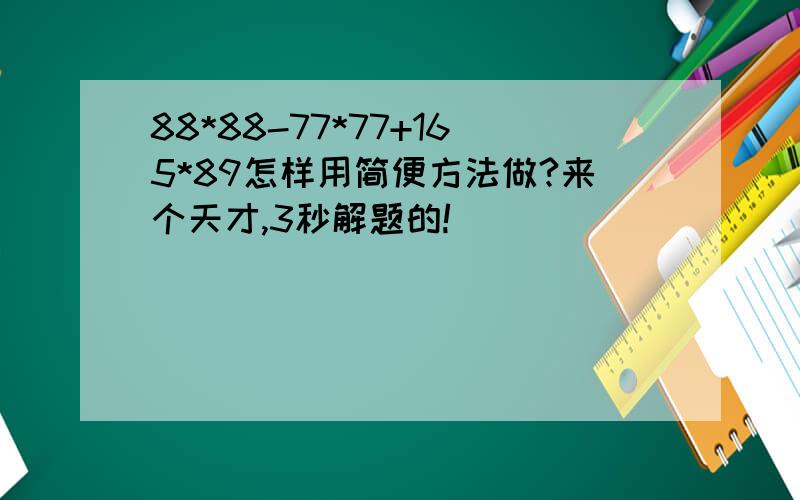 88*88-77*77+165*89怎样用简便方法做?来个天才,3秒解题的!