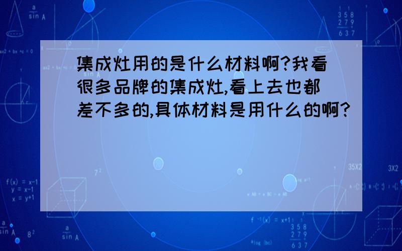 集成灶用的是什么材料啊?我看很多品牌的集成灶,看上去也都差不多的,具体材料是用什么的啊?