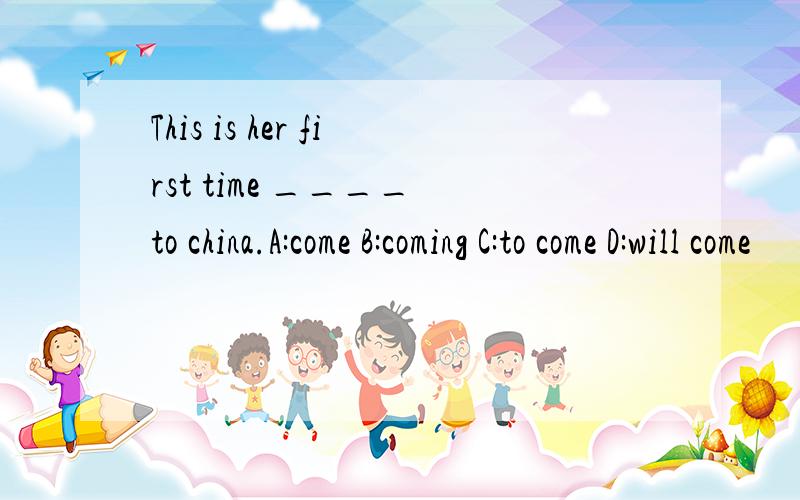 This is her first time ____ to china.A:come B:coming C:to come D:will come