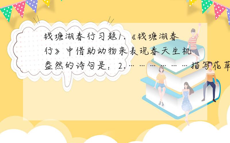 钱塘湖春行习题1.《钱塘湖春行》中借助动物来表现春天生机盎然的诗句是：2.………………描写花草的句子是：答好的追分