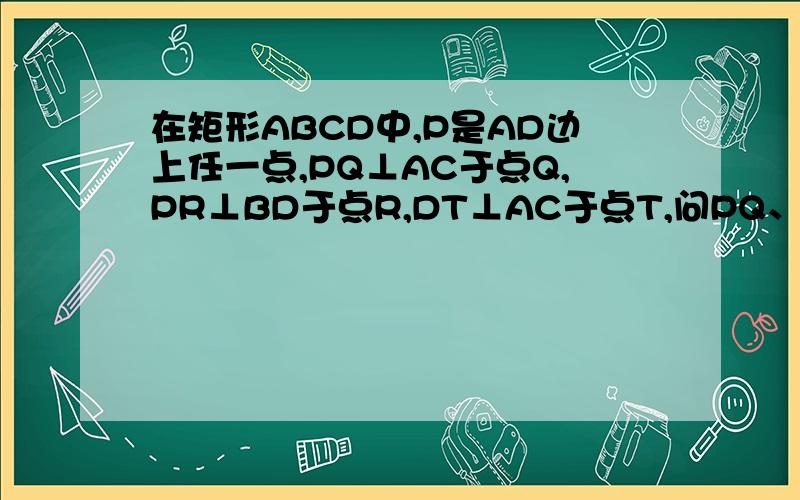 在矩形ABCD中,P是AD边上任一点,PQ⊥AC于点Q,PR⊥BD于点R,DT⊥AC于点T,问PQ、PR、DT三条线段能否组成三角形?并说明理由.