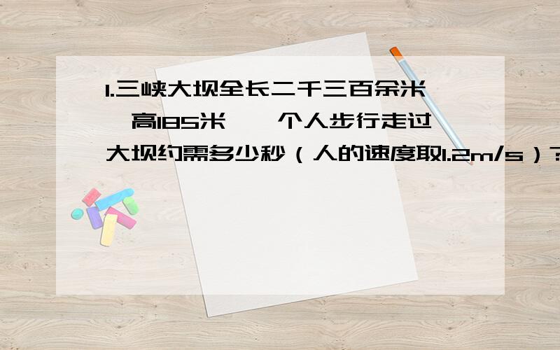 1.三峡大坝全长二千三百余米,高185米,一个人步行走过大坝约需多少秒（人的速度取1.2m/s）?[疑惑：路程是多少?“走过大坝”用不用爬上大坝顶端?]2.将正在发声的音叉紧靠悬挂在线上的小球