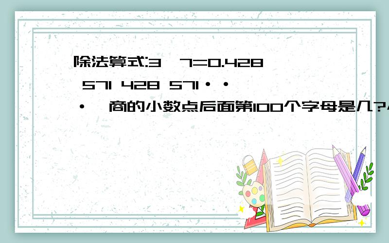 除法算式:3÷7=0.428 571 428 571···,商的小数点后面第100个字母是几?小数点右面前100个数字的和是多少?