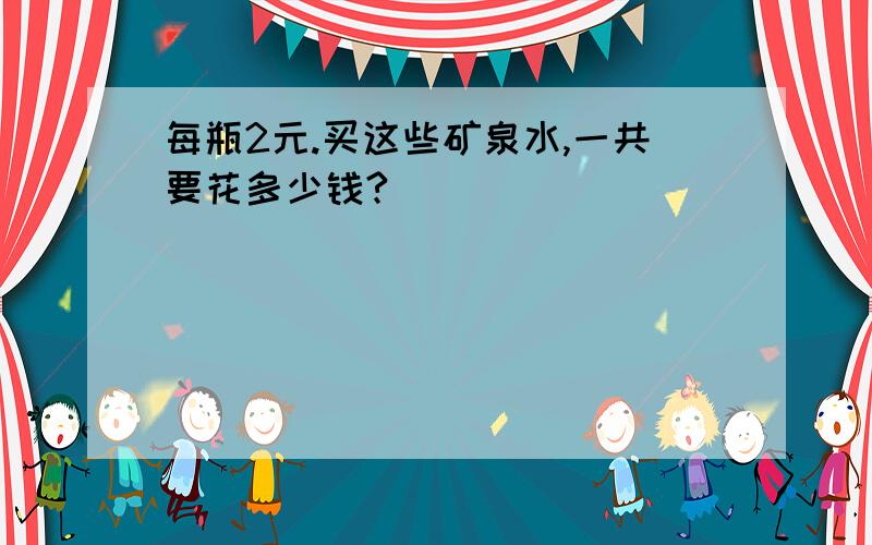 每瓶2元.买这些矿泉水,一共要花多少钱?