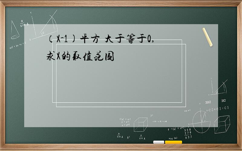 （X-1)平方 大于等于0,求X的取值范围