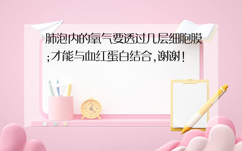 肺泡内的氧气要透过几层细胞膜;才能与血红蛋白结合,谢谢!