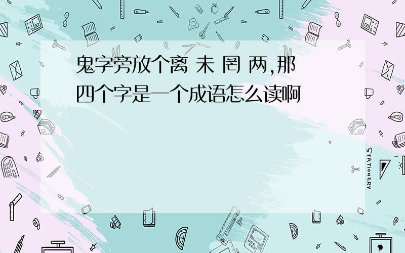 鬼字旁放个离 未 罔 两,那四个字是一个成语怎么读啊