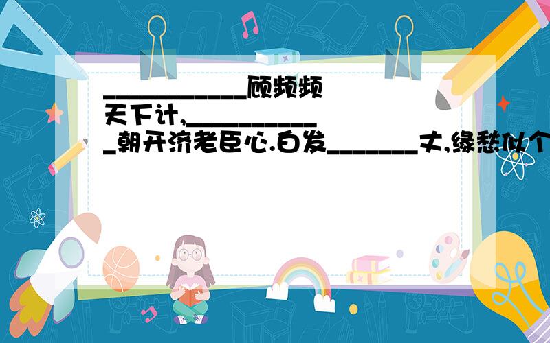 ___________顾频频天下计,___________朝开济老臣心.白发_______丈,缘愁似个长.南朝________寺,多少楼台烟雨中.举杯邀明月,对影成_______人.几处早____争暖树,谁家新燕啄春泥.庄生晓梦迷_______芳草萋萋__