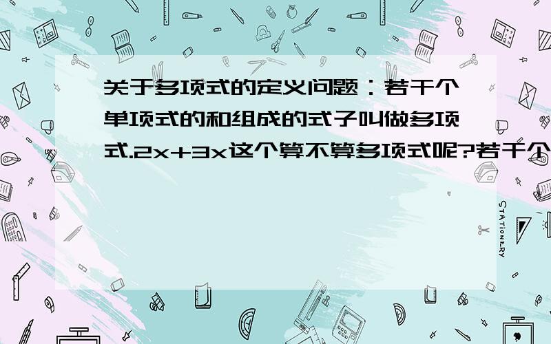 关于多项式的定义问题：若干个单项式的和组成的式子叫做多项式.2x+3x这个算不算多项式呢?若干个单项式的和组成的式子叫做多项式.若然式子：2x+3x这个算不算多项式呢?它是如何定义的：