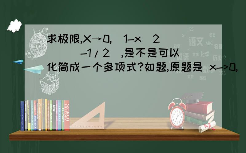 求极限,X→0,(1-x^2)^(-1/2),是不是可以化简成一个多项式?如题,原题是 x->0,(1-x*cos(y)) / (1-x^2)^(1/2) = 1 - x*cos(y) +1/2(x^2)这是怎么得到的?是我没写清楚。其实不是求极限的，x也不是无限趋于0，而是