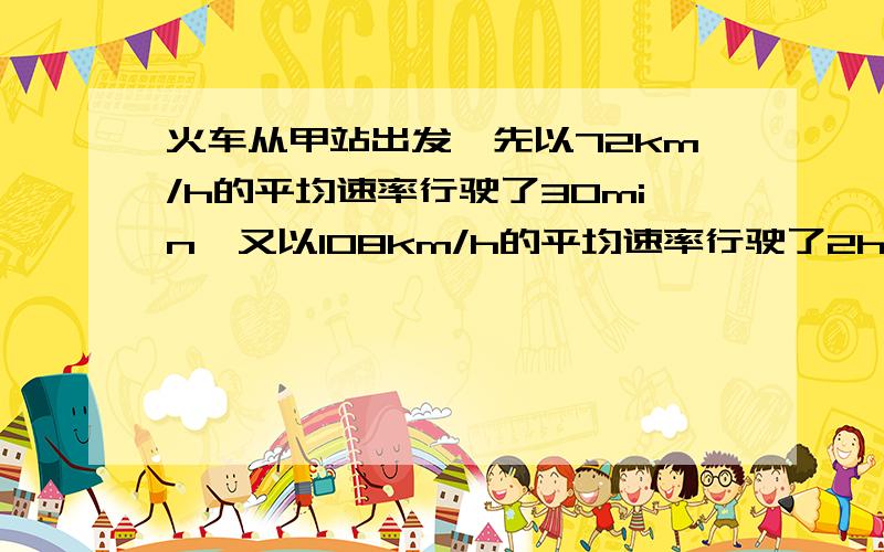 火车从甲站出发,先以72km/h的平均速率行驶了30min,又以108km/h的平均速率行驶了2h,到达乙站.求火车全程的平均速率是多少?结果答案是28m/s。因为我练习题参考答案只写一个结果没写过程我才提