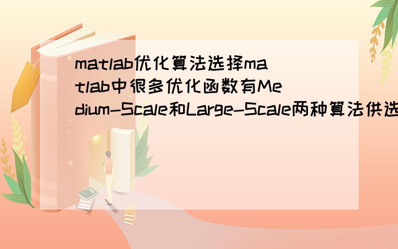 matlab优化算法选择matlab中很多优化函数有Medium-Scale和Large-Scale两种算法供选择,它们有什么不一样?实际问题如何选取?