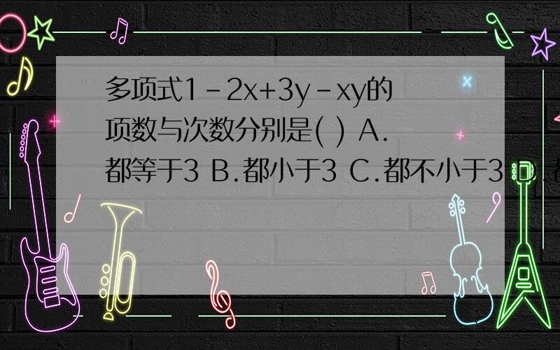 多项式1-2x+3y-xy的项数与次数分别是( ) A.都等于3 B.都小于3 C.都不小于3 D.都不大于3