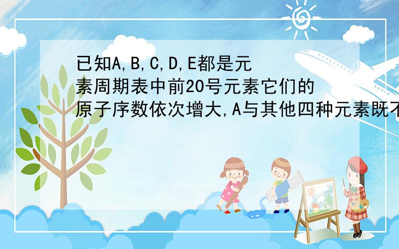 已知A,B,C,D,E都是元素周期表中前20号元素它们的原子序数依次增大,A与其他四种元素既不在同一周期也不在同一主族,B原子L层有一队成对电子且单质是空气主要成分C原子L层P轨道中有5个电子,D