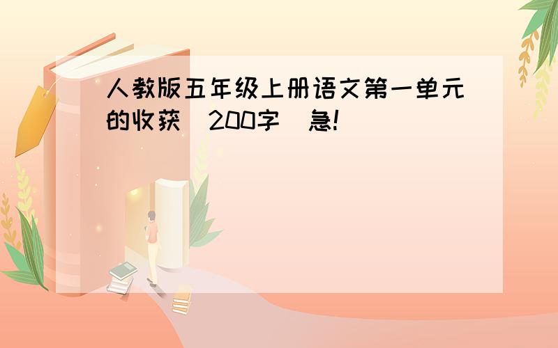 人教版五年级上册语文第一单元的收获(200字)急!