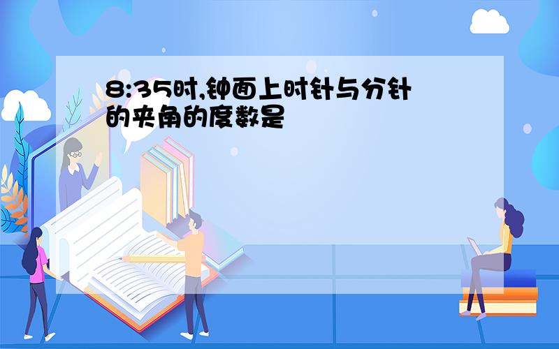 8:35时,钟面上时针与分针的夹角的度数是