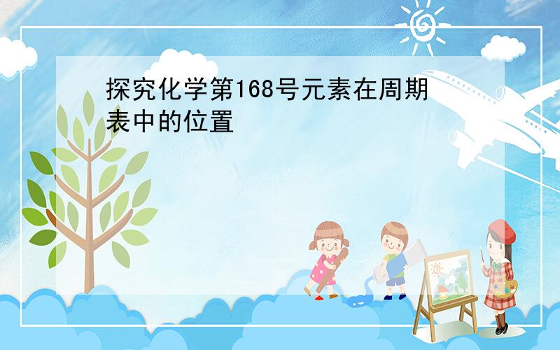 探究化学第168号元素在周期表中的位置