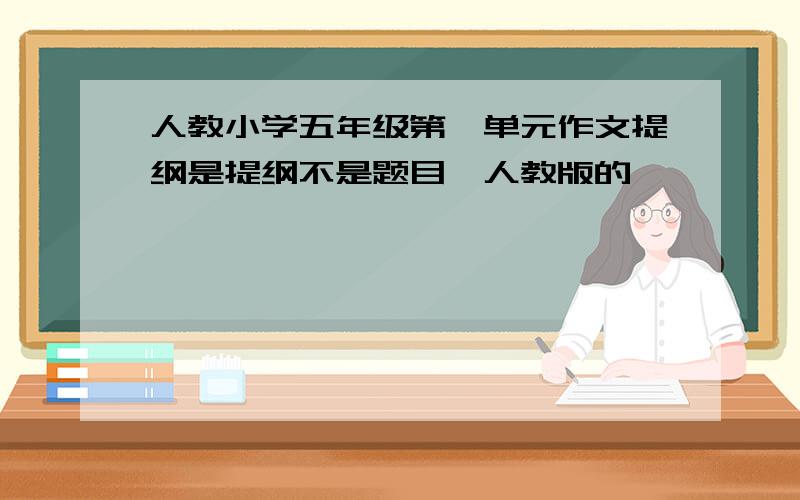 人教小学五年级第一单元作文提纲是提纲不是题目,人教版的,