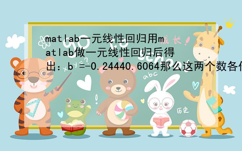 matlab一元线性回归用matlab做一元线性回归后得出：b =-0.24440.6064那么这两个数各代表y=Ax+B中的那个系数（A或B）呢?