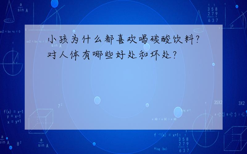 小孩为什么都喜欢喝碳酸饮料?对人体有哪些好处和坏处?