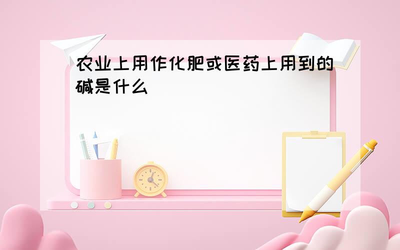 农业上用作化肥或医药上用到的碱是什么