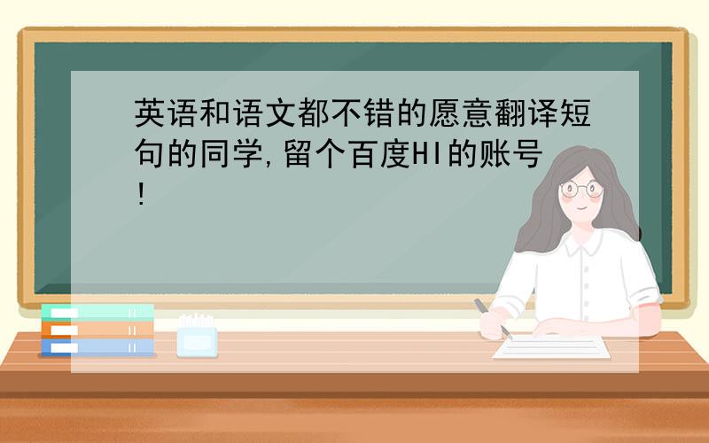 英语和语文都不错的愿意翻译短句的同学,留个百度HI的账号!