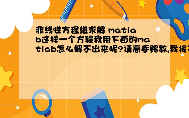 非线性方程组求解 matlab这样一个方程我用下面的matlab怎么解不出来呢?请高手赐教,我将不甚感激!clcclear%调整 常量,预估值,收敛残差,最大迭代步 即可计算%常量%%%%%%%%%%%%%%%%%%%%%%%%%%%%%%%%%%%q=1;V=5