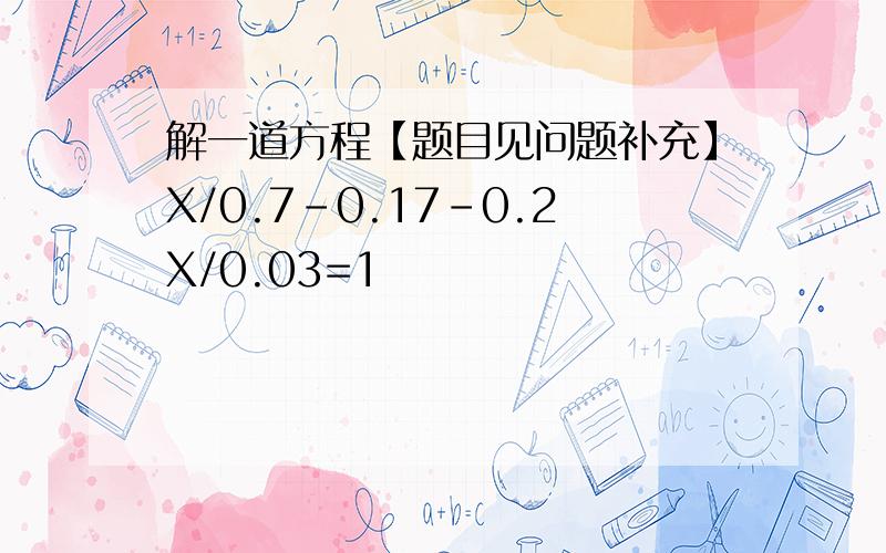 解一道方程【题目见问题补充】X/0.7-0.17-0.2X/0.03=1