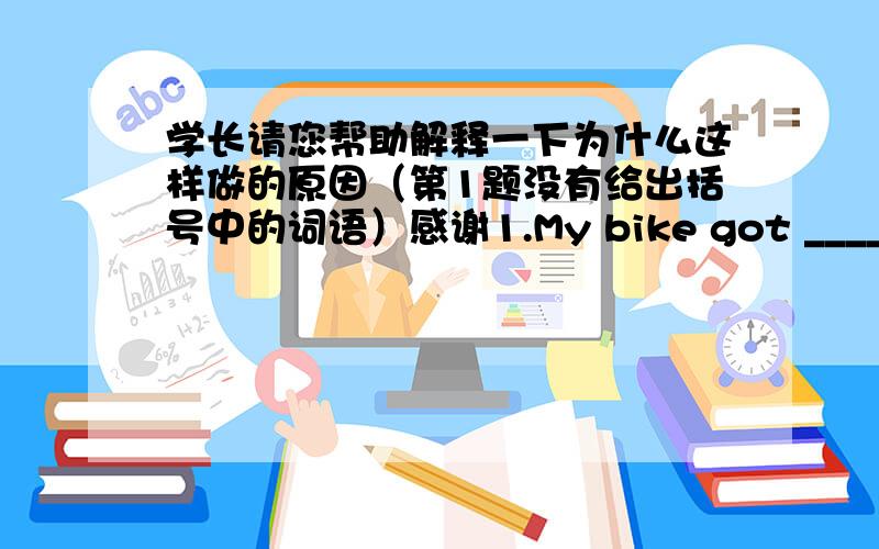 学长请您帮助解释一下为什么这样做的原因（第1题没有给出括号中的词语）感谢1.My bike got _______this mornig ,I have to have it repaired2.you must made some _________mistakes in your writing(care)3.It's so ______outside