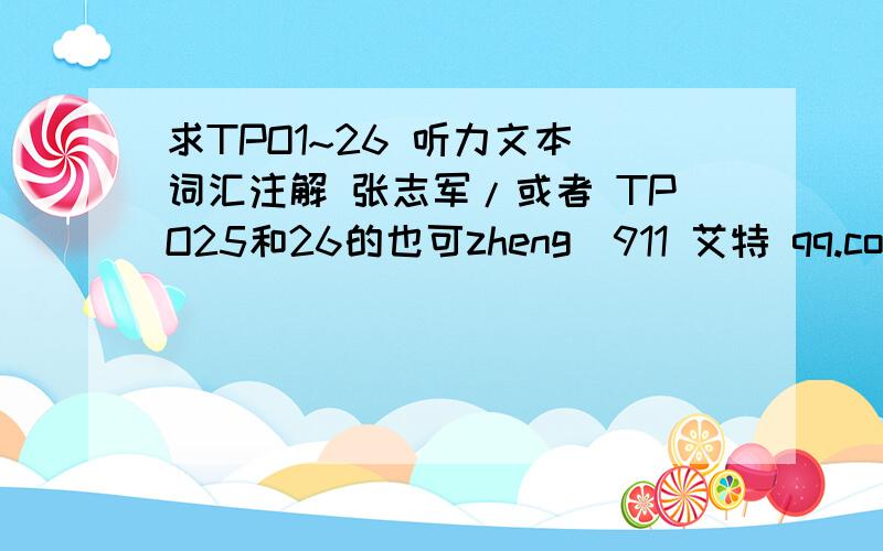 求TPO1~26 听力文本 词汇注解 张志军/或者 TPO25和26的也可zheng_911 艾特 qq.com