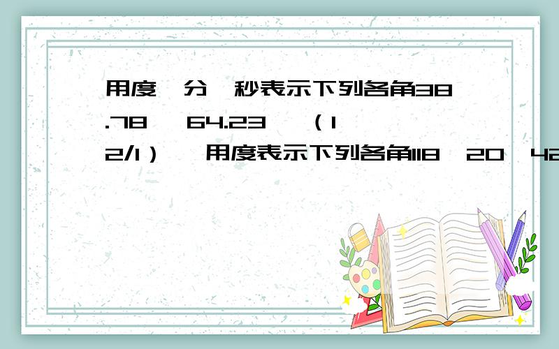 用度、分、秒表示下列各角38.78° 64.23° （12/1）° 用度表示下列各角118°20'42'' 50°40'30'' 1800' 3240''急用