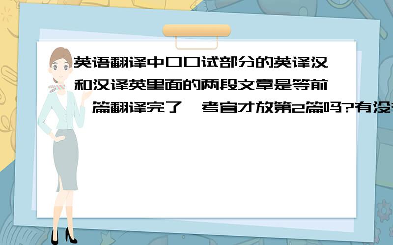 英语翻译中口口试部分的英译汉和汉译英里面的两段文章是等前一篇翻译完了,考官才放第2篇吗?有没有时间限制的啊