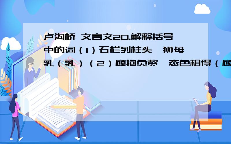 卢沟桥 文言文20.解释括号中的词（1）石栏列柱头,狮母乳（乳）（2）顾抱负赘,态色相得（顾）（负）（3）数之辄不尽（数）（4）俗曰：鲁公输班神勒也（俗)（勒）21.本文描述的主要对象