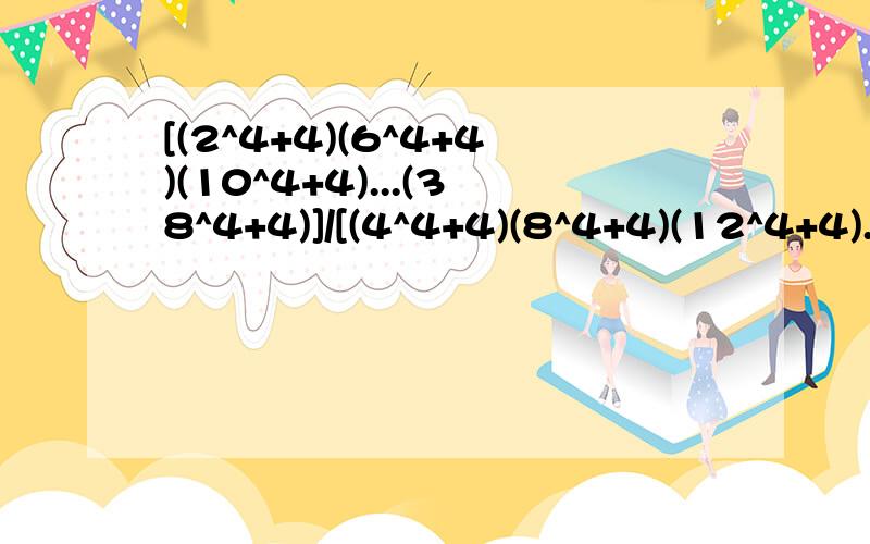 [(2^4+4)(6^4+4)(10^4+4)...(38^4+4)]/[(4^4+4)(8^4+4)(12^4+4)...(40^4+4)]