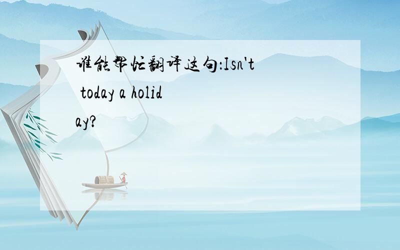 谁能帮忙翻译这句：Isn't today a holiday?