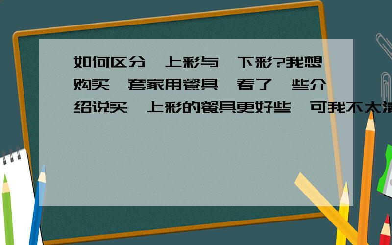 如何区分釉上彩与釉下彩?我想购买一套家用餐具,看了一些介绍说买釉上彩的餐具更好些,可我不太清楚怎么区分釉上彩与釉下彩,是否用肉眼就可以看出?