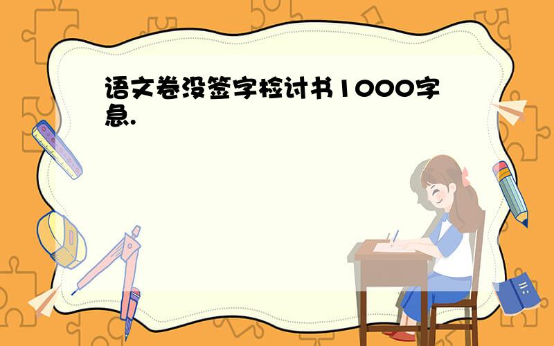 语文卷没签字检讨书1000字急.