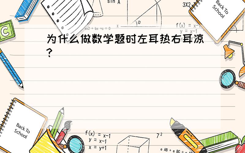 为什么做数学题时左耳热右耳凉?