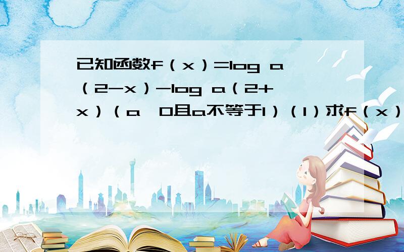 已知函数f（x）=log a（2-x）-log a（2+x）（a>0且a不等于1）（1）求f（x）的定义域,（2）已知0