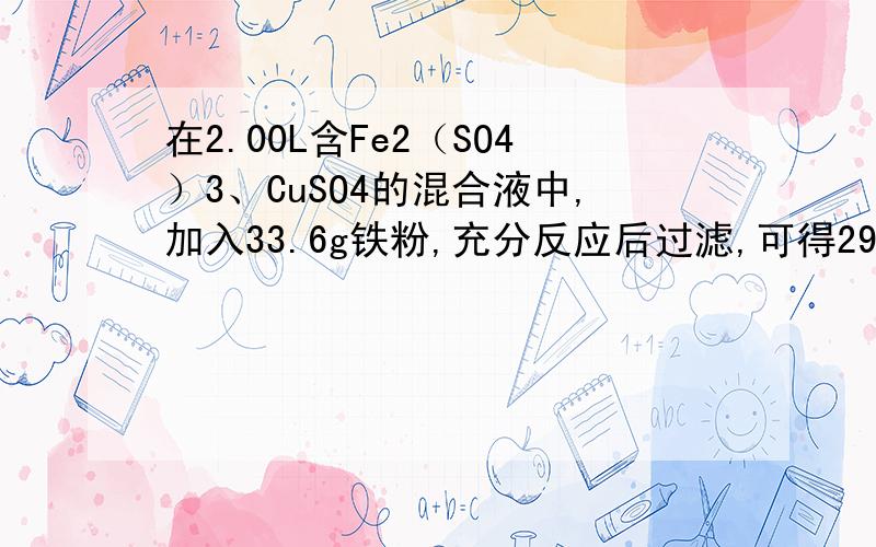 在2.00L含Fe2（SO4）3、CuSO4的混合液中,加入33.6g铁粉,充分反应后过滤,可得29.6g沉淀.此时溶液中只含