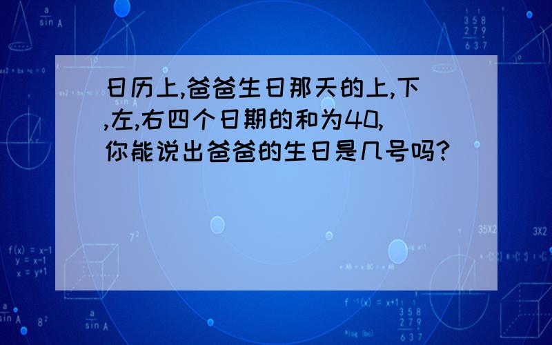 日历上,爸爸生日那天的上,下,左,右四个日期的和为40,你能说出爸爸的生日是几号吗?