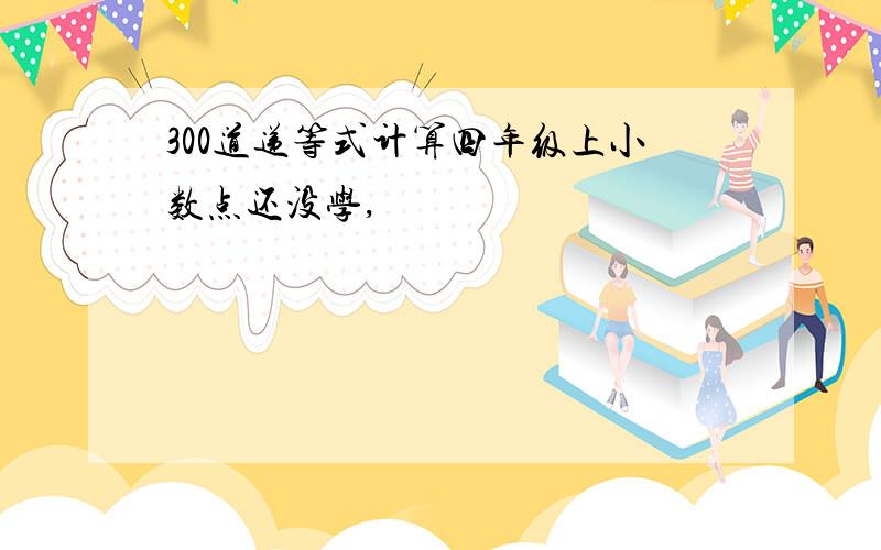 300道递等式计算四年级上小数点还没学,