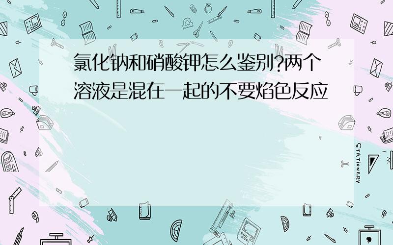 氯化钠和硝酸钾怎么鉴别?两个溶液是混在一起的不要焰色反应