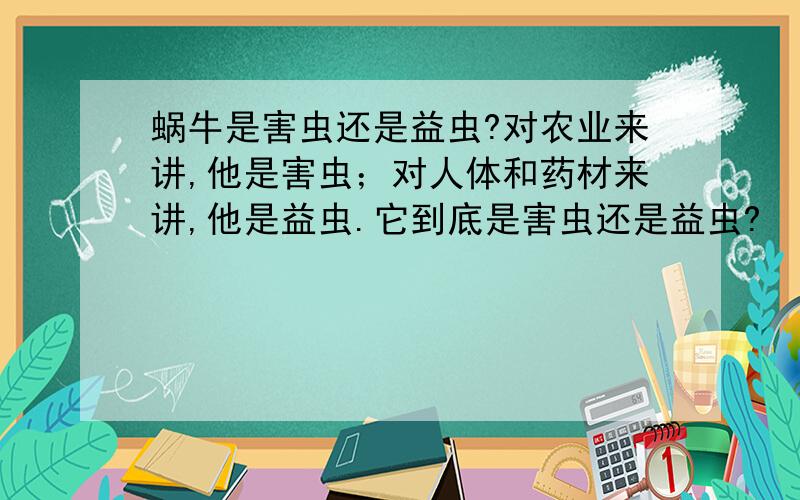 蜗牛是害虫还是益虫?对农业来讲,他是害虫；对人体和药材来讲,他是益虫.它到底是害虫还是益虫?