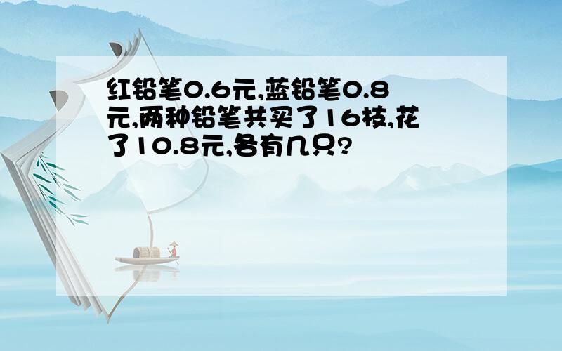 红铅笔0.6元,蓝铅笔0.8元,两种铅笔共买了16枝,花了10.8元,各有几只?